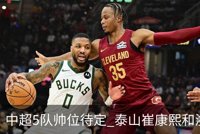 中超5队帅位待定 泰山崔康熙和浙江队乔迪争议大