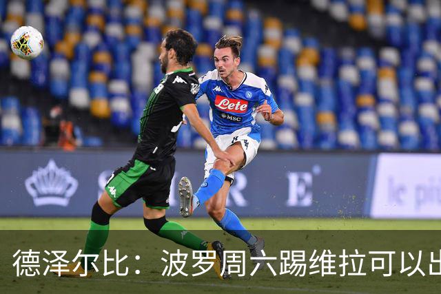 德泽尔比：波罗周六踢维拉可以出场；联赛杯和英超一样重要