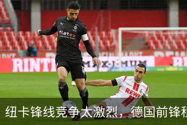 纽卡锋线竞争太激烈，德国前锋租借加盟尤文